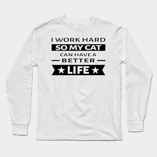 I Work Hard So My Cat Can Have a Better Life - Funny Quote Long Sleeve T-Shirt